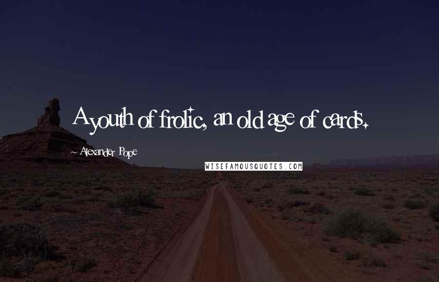 Alexander Pope Quotes: A youth of frolic, an old age of cards.