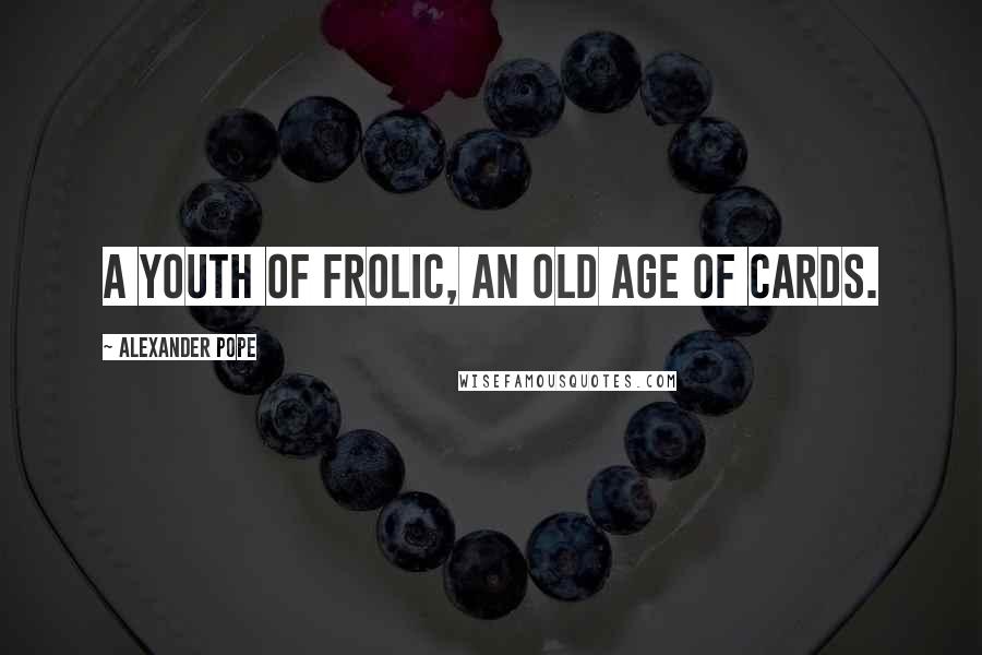 Alexander Pope Quotes: A youth of frolic, an old age of cards.