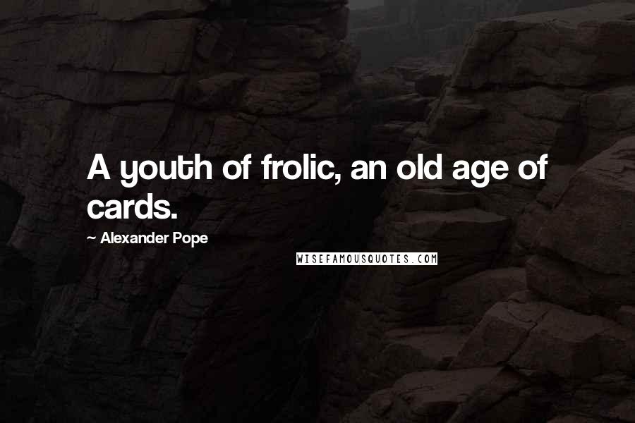 Alexander Pope Quotes: A youth of frolic, an old age of cards.