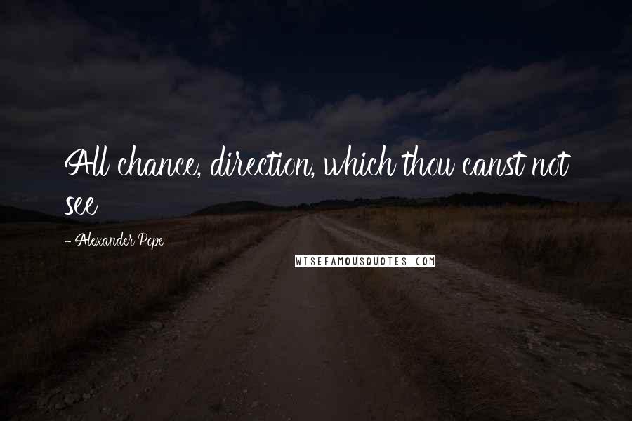 Alexander Pope Quotes: All chance, direction, which thou canst not see