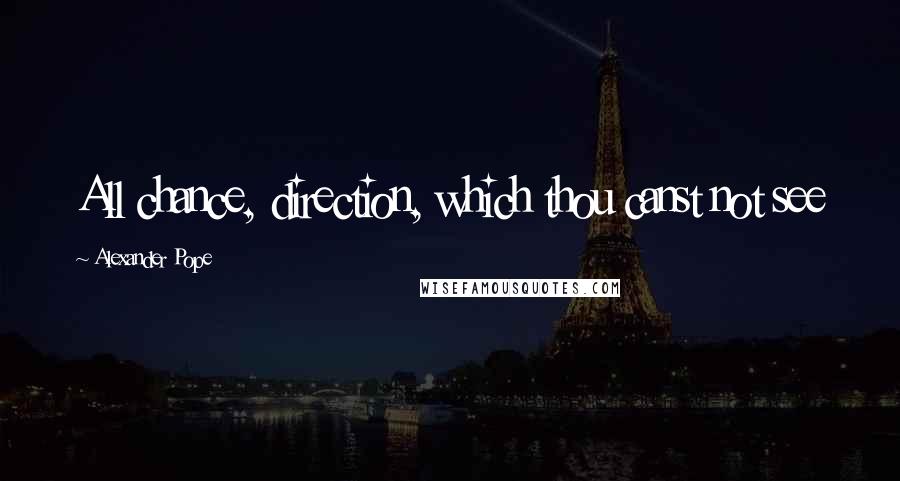 Alexander Pope Quotes: All chance, direction, which thou canst not see