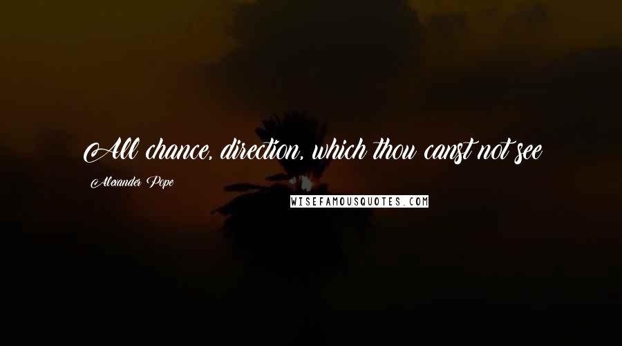 Alexander Pope Quotes: All chance, direction, which thou canst not see