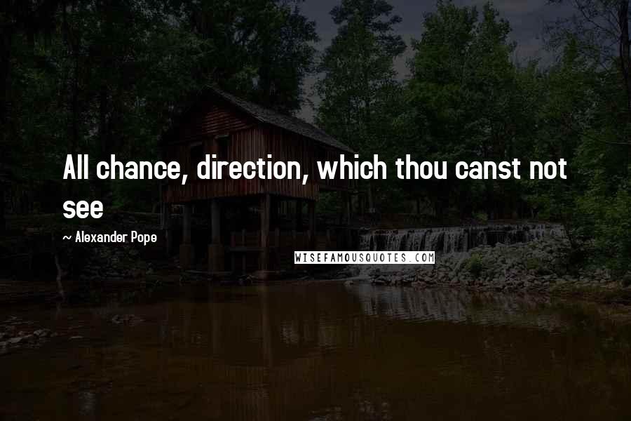 Alexander Pope Quotes: All chance, direction, which thou canst not see