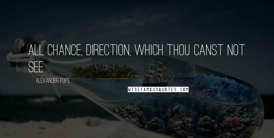 Alexander Pope Quotes: All chance, direction, which thou canst not see