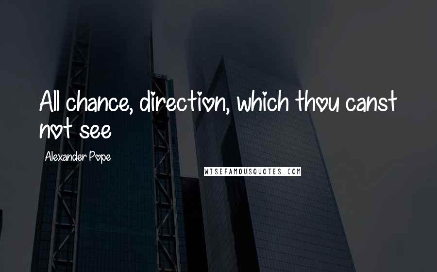 Alexander Pope Quotes: All chance, direction, which thou canst not see