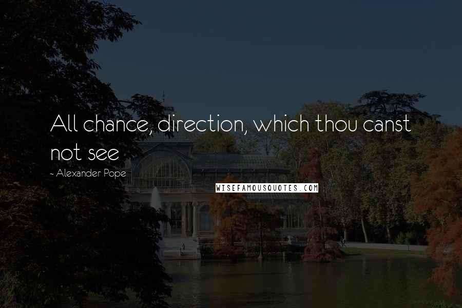 Alexander Pope Quotes: All chance, direction, which thou canst not see