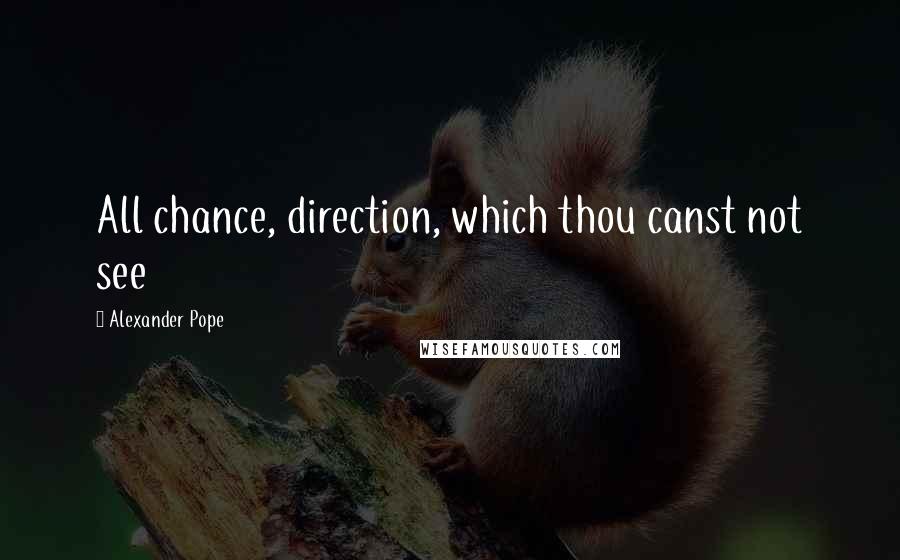 Alexander Pope Quotes: All chance, direction, which thou canst not see