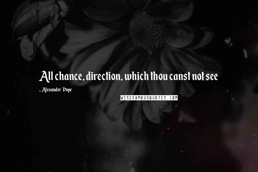 Alexander Pope Quotes: All chance, direction, which thou canst not see