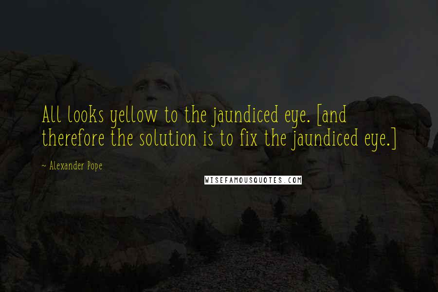 Alexander Pope Quotes: All looks yellow to the jaundiced eye. [and therefore the solution is to fix the jaundiced eye.]