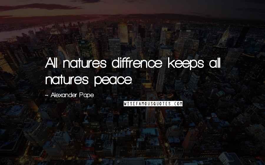 Alexander Pope Quotes: All nature's diff'rence keeps all nature's peace.