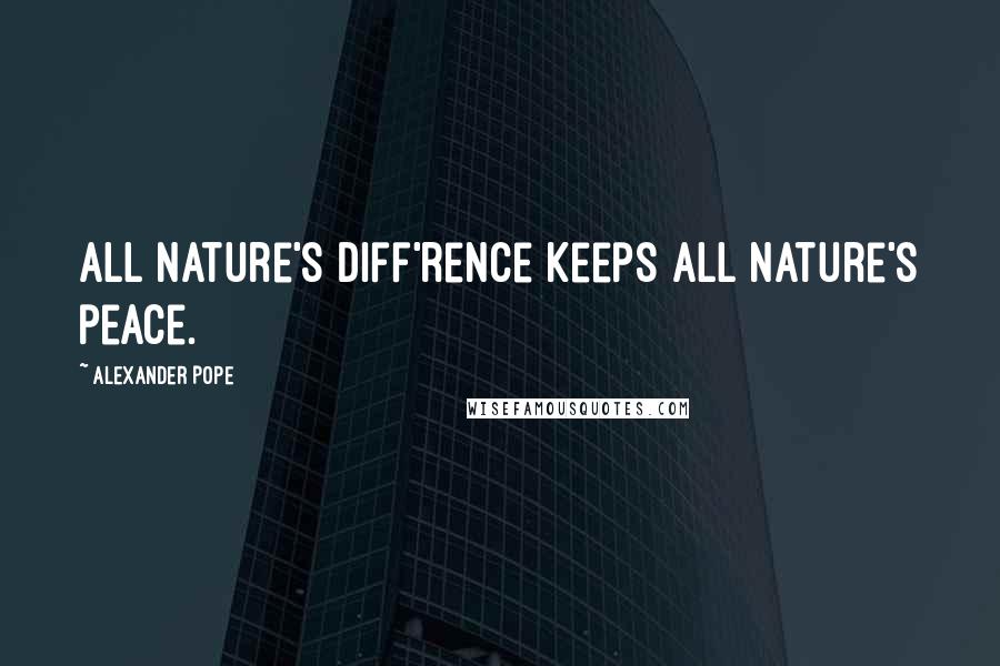 Alexander Pope Quotes: All nature's diff'rence keeps all nature's peace.