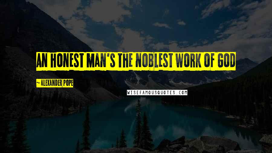 Alexander Pope Quotes: An honest man's the noblest work of God