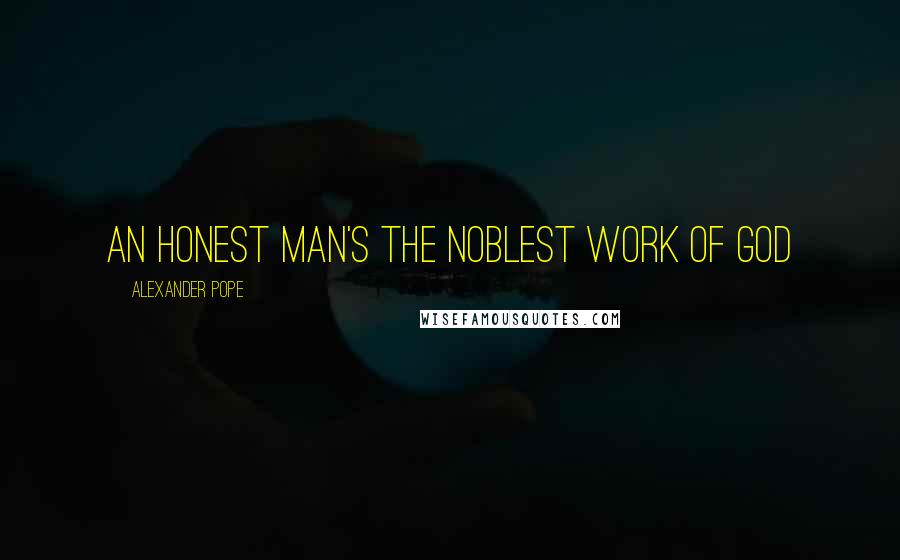 Alexander Pope Quotes: An honest man's the noblest work of God