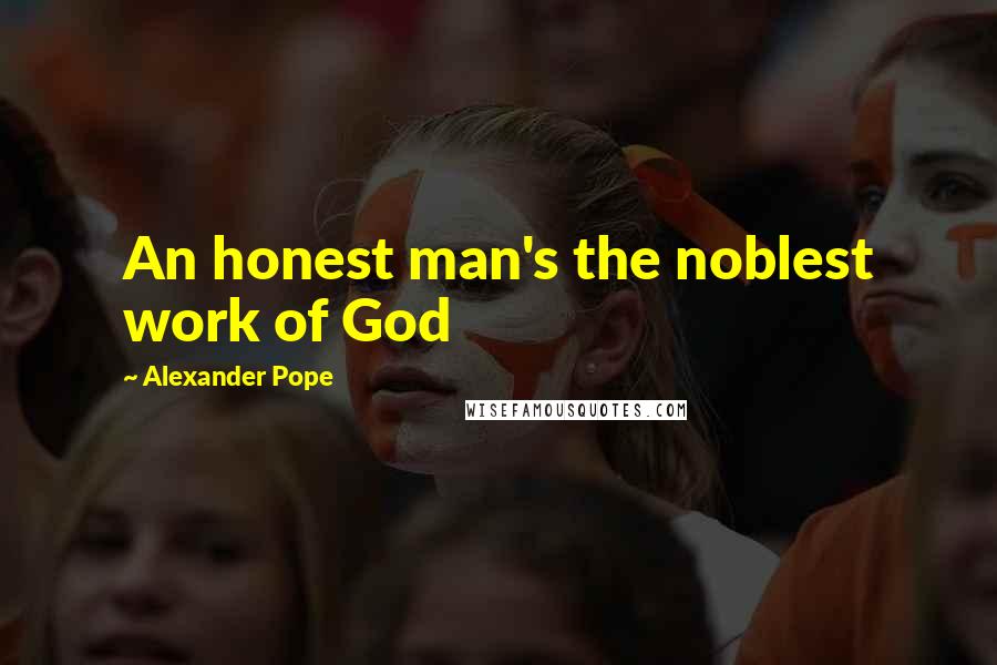 Alexander Pope Quotes: An honest man's the noblest work of God