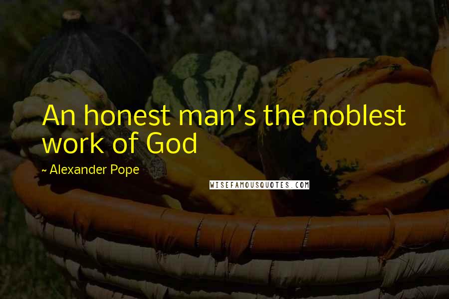 Alexander Pope Quotes: An honest man's the noblest work of God