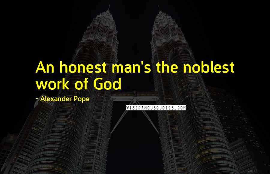 Alexander Pope Quotes: An honest man's the noblest work of God