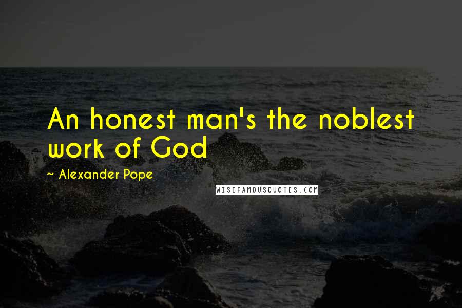 Alexander Pope Quotes: An honest man's the noblest work of God