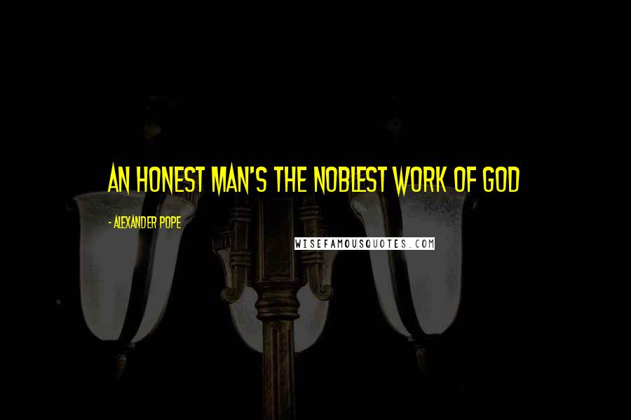 Alexander Pope Quotes: An honest man's the noblest work of God