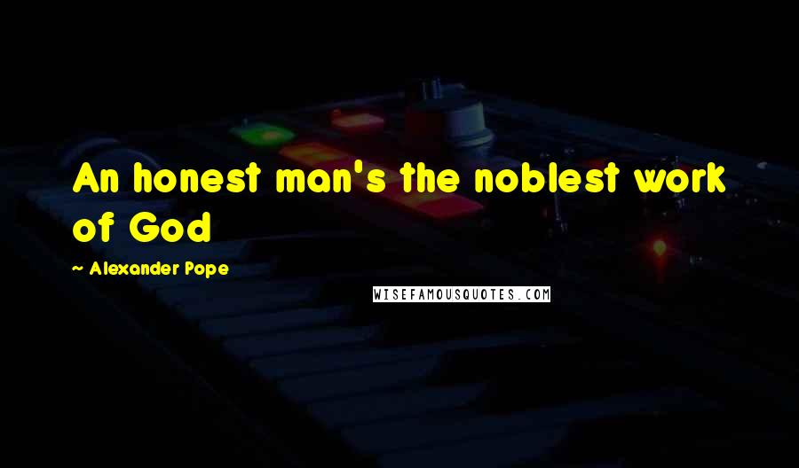 Alexander Pope Quotes: An honest man's the noblest work of God