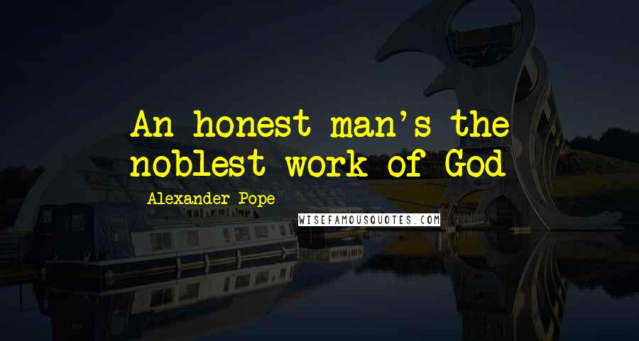 Alexander Pope Quotes: An honest man's the noblest work of God