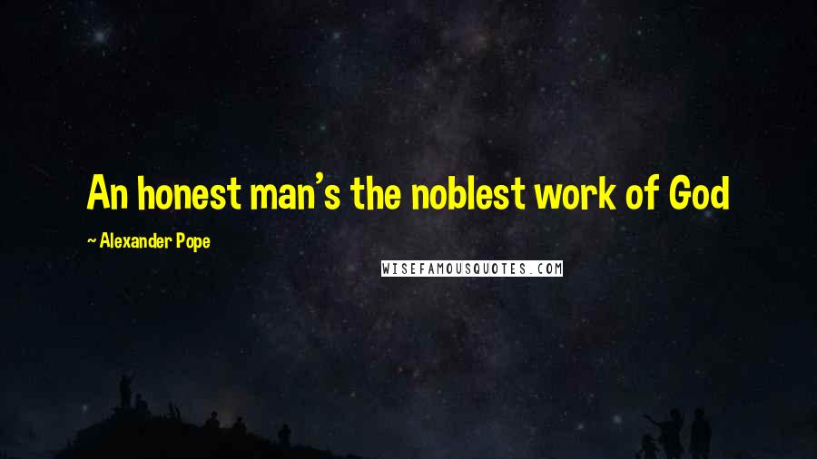 Alexander Pope Quotes: An honest man's the noblest work of God