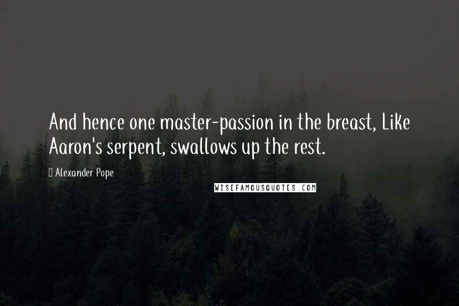 Alexander Pope Quotes: And hence one master-passion in the breast, Like Aaron's serpent, swallows up the rest.