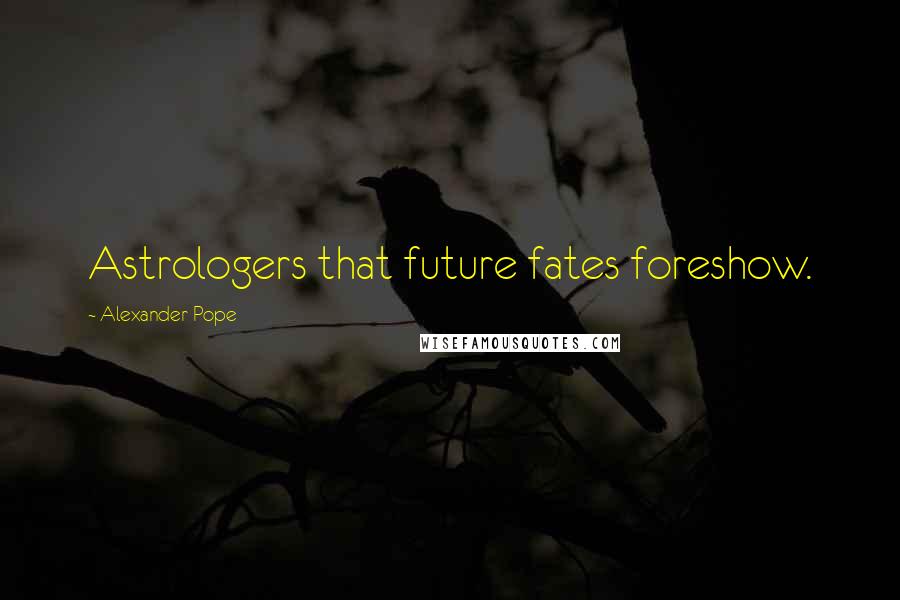 Alexander Pope Quotes: Astrologers that future fates foreshow.