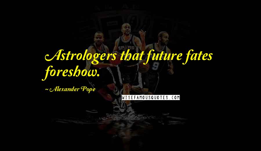 Alexander Pope Quotes: Astrologers that future fates foreshow.