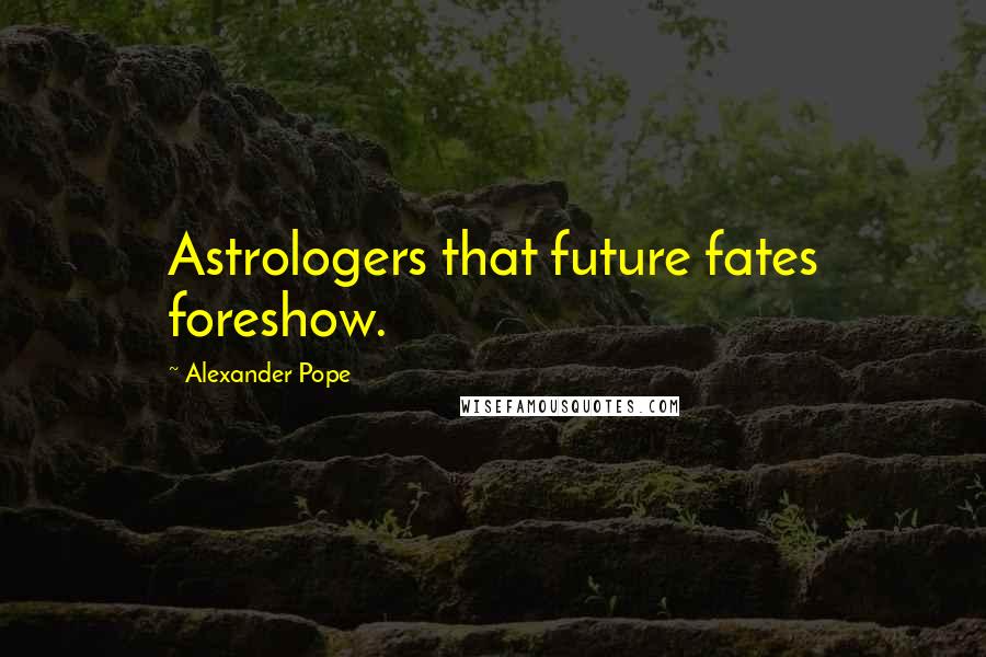 Alexander Pope Quotes: Astrologers that future fates foreshow.