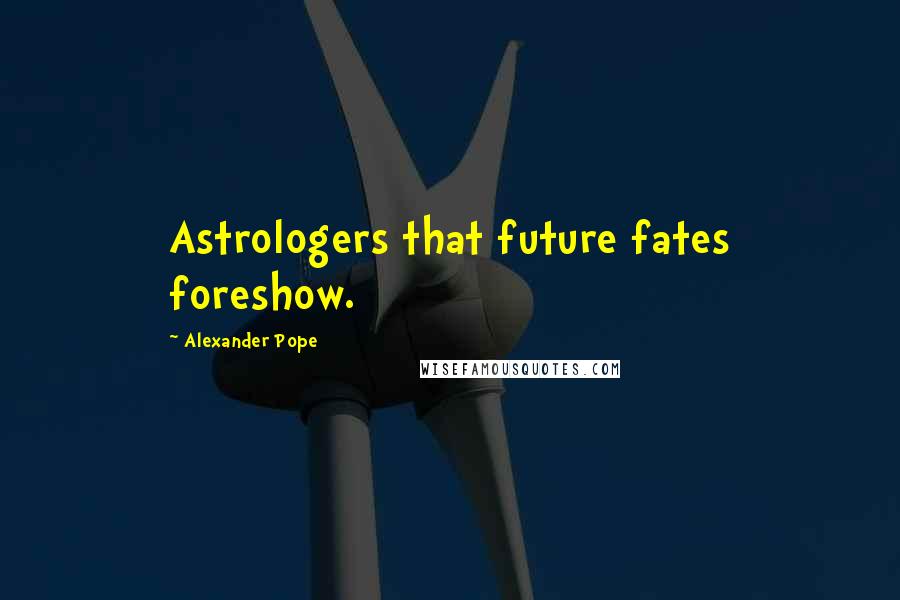 Alexander Pope Quotes: Astrologers that future fates foreshow.