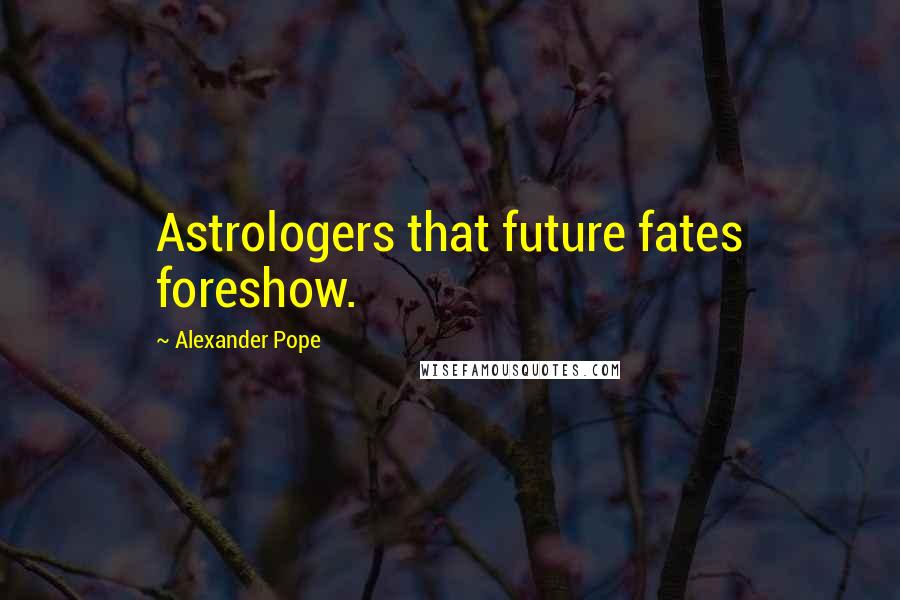Alexander Pope Quotes: Astrologers that future fates foreshow.