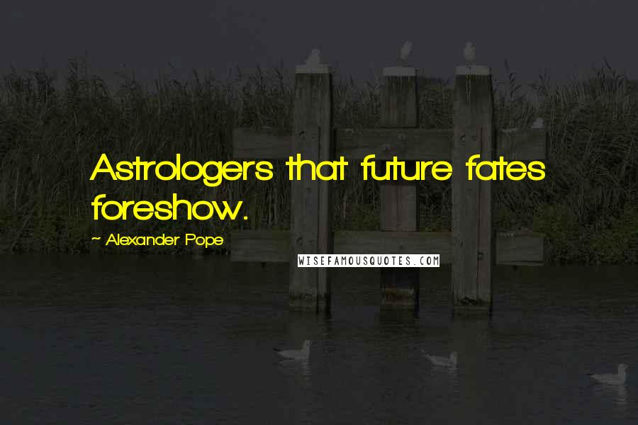 Alexander Pope Quotes: Astrologers that future fates foreshow.