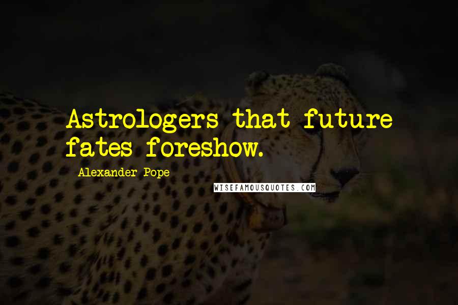 Alexander Pope Quotes: Astrologers that future fates foreshow.