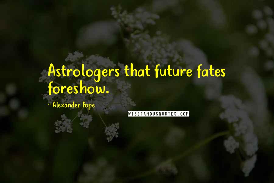 Alexander Pope Quotes: Astrologers that future fates foreshow.