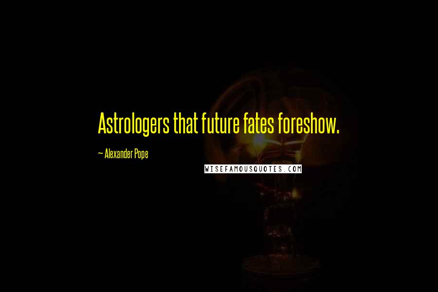 Alexander Pope Quotes: Astrologers that future fates foreshow.