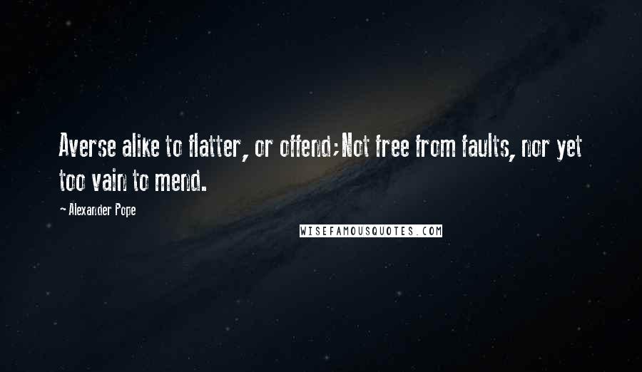 Alexander Pope Quotes: Averse alike to flatter, or offend;Not free from faults, nor yet too vain to mend.