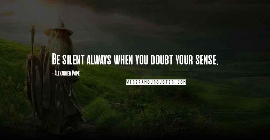 Alexander Pope Quotes: Be silent always when you doubt your sense.