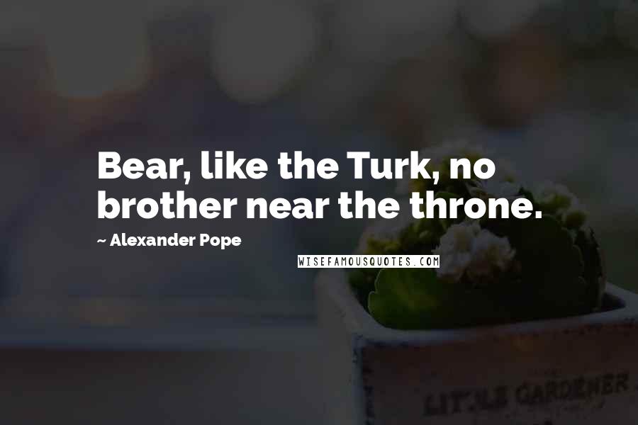 Alexander Pope Quotes: Bear, like the Turk, no brother near the throne.