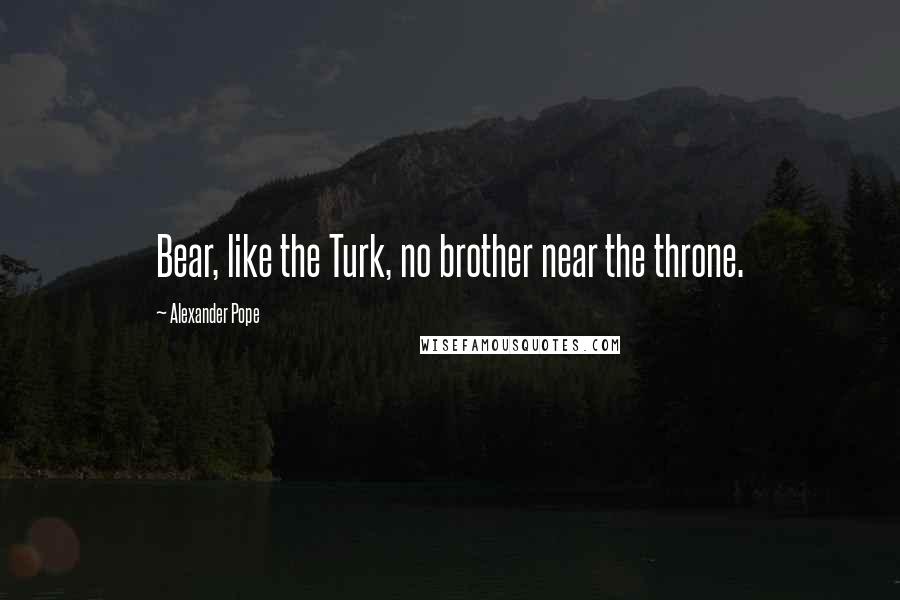 Alexander Pope Quotes: Bear, like the Turk, no brother near the throne.
