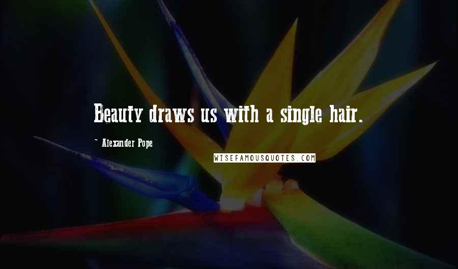 Alexander Pope Quotes: Beauty draws us with a single hair.