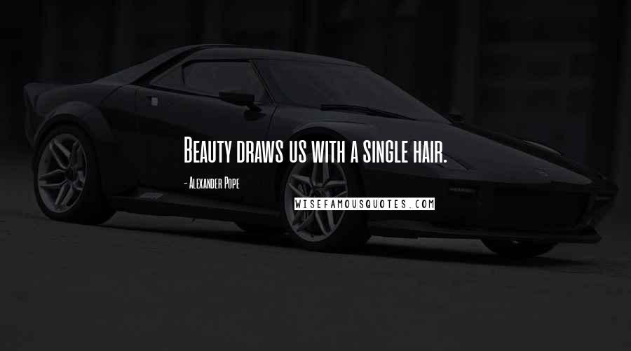 Alexander Pope Quotes: Beauty draws us with a single hair.