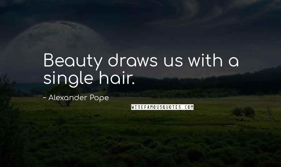 Alexander Pope Quotes: Beauty draws us with a single hair.