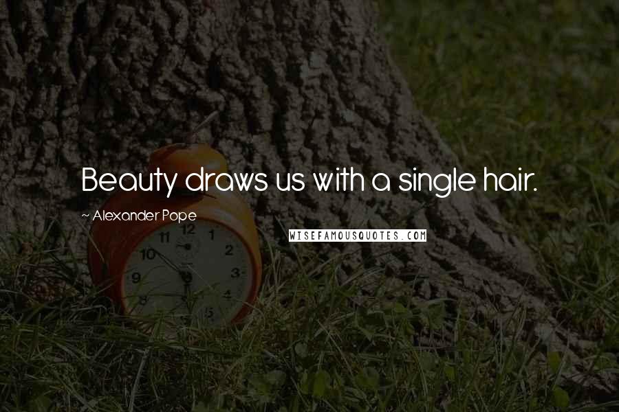 Alexander Pope Quotes: Beauty draws us with a single hair.