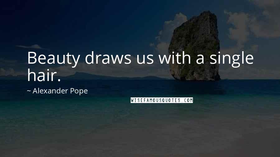 Alexander Pope Quotes: Beauty draws us with a single hair.