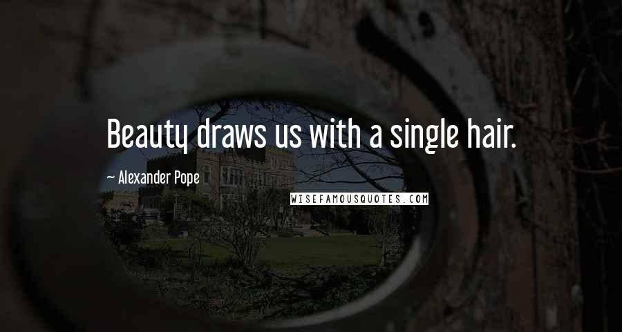 Alexander Pope Quotes: Beauty draws us with a single hair.