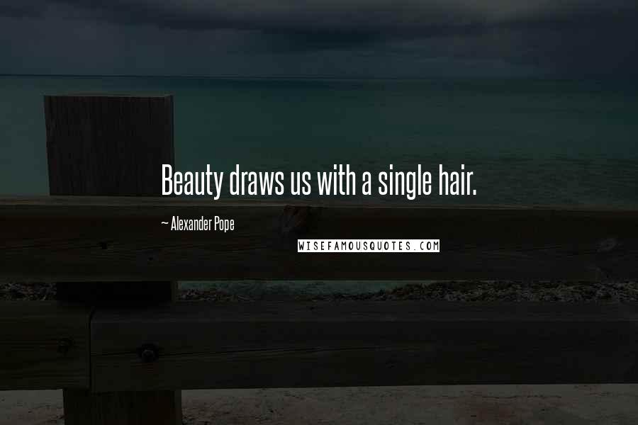 Alexander Pope Quotes: Beauty draws us with a single hair.