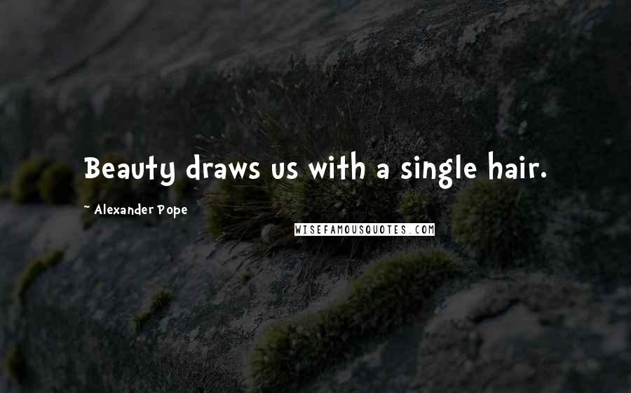 Alexander Pope Quotes: Beauty draws us with a single hair.