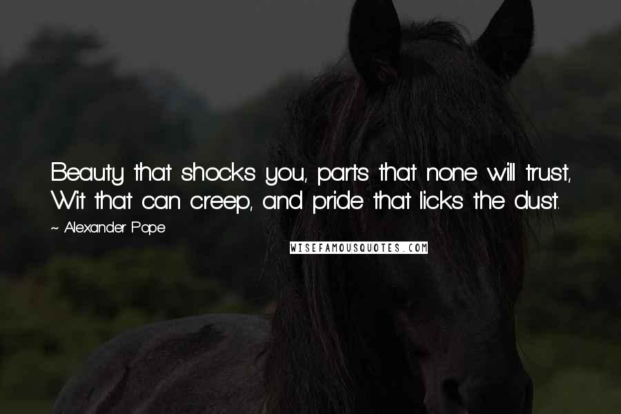 Alexander Pope Quotes: Beauty that shocks you, parts that none will trust, Wit that can creep, and pride that licks the dust.