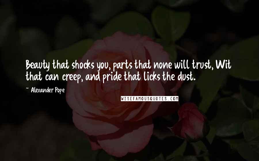 Alexander Pope Quotes: Beauty that shocks you, parts that none will trust, Wit that can creep, and pride that licks the dust.