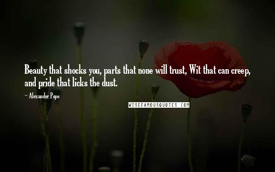 Alexander Pope Quotes: Beauty that shocks you, parts that none will trust, Wit that can creep, and pride that licks the dust.